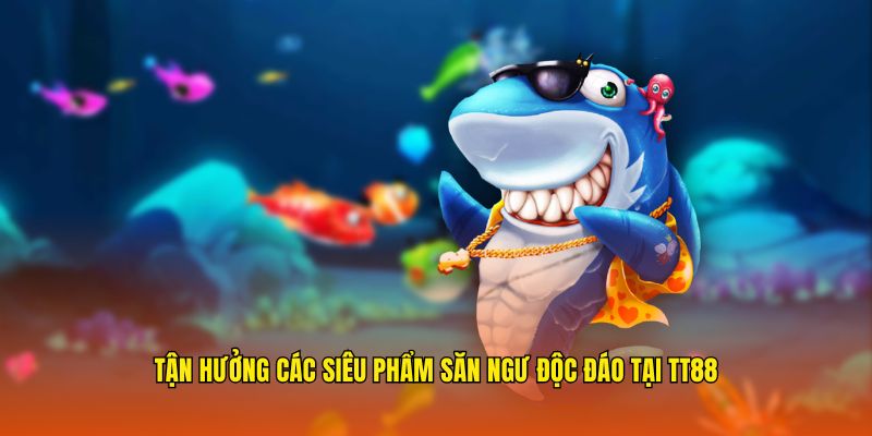 Tận hưởng các siêu phẩm bắn cá độc đáo tại TT88