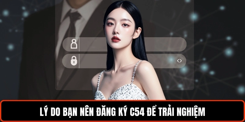 ly-do-ban-nen-dang-ky-c54-de-trai-nghiem