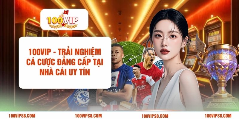 100vip-trai-nghiem-ca-cuoc-dang-cap-tai-nha-cai-uy-tin