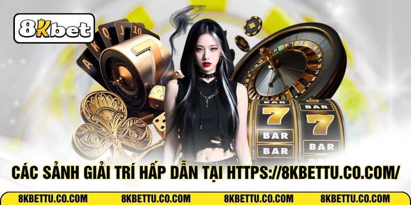 Các sảnh giải trí hấp dẫn tại https://8kbettu.co.com/
