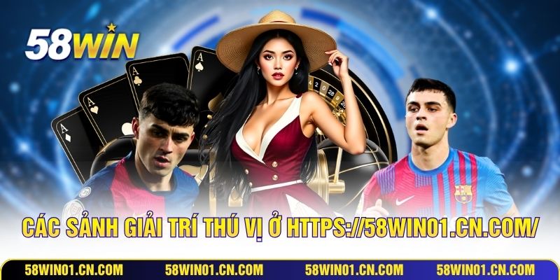 Các sảnh giải trí thú vị ở https://58win01.cn.com/