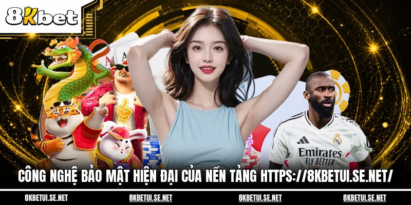 Công nghệ bảo mật hiện đại của nền tảng https://8kbetui.se.net/