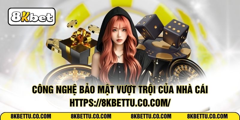 Công nghệ bảo mật vượt trội của nhà cái https://8kbettu.co.com/