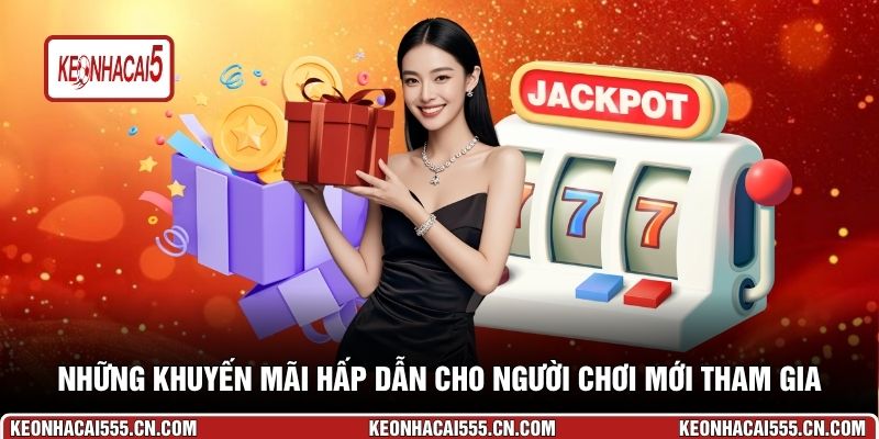 Những khuyến mãi hấp dẫn cho người chơi mới tham gia