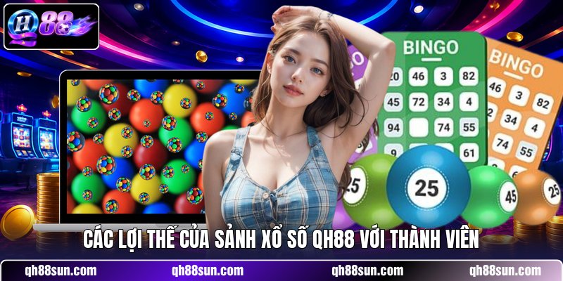 Các lợi thế của sảnh xổ số QH88 với thành viên