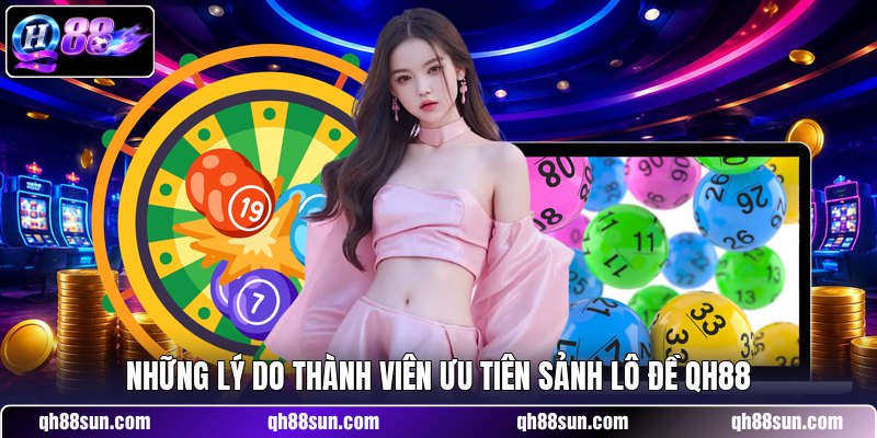 Những lý do thành viên ưu tiên sảnh lô đề QH88