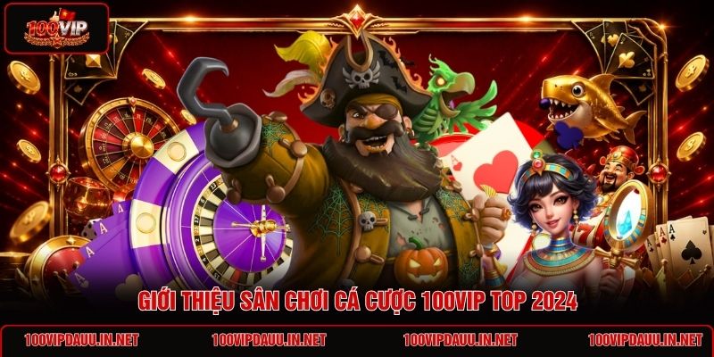 gioi-thieu-san-choi-ca-cuoc-100vip-top-2024