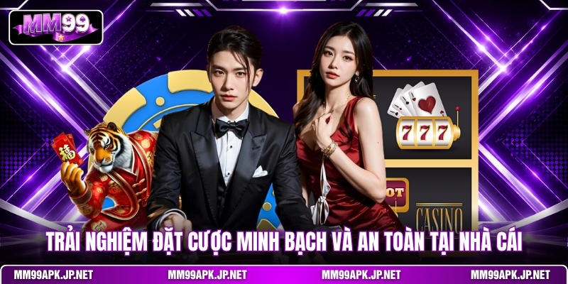 trai-nghiem-dat-cuoc-minh-bach-va-an-toan-tai-nha-cai